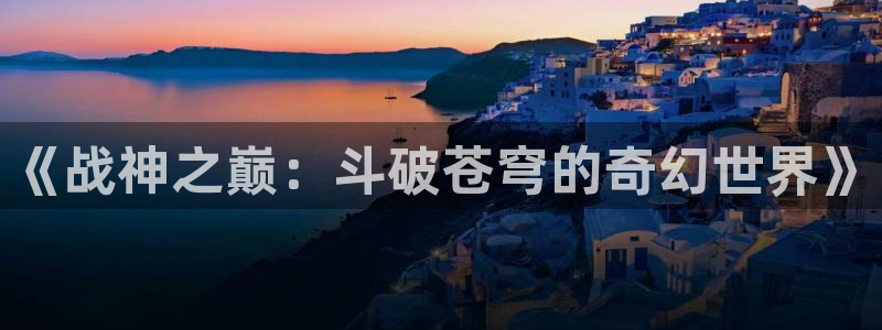 我的守护女友下拉式奇漫屋：《战神之巅：斗破苍穹的奇幻世界》
