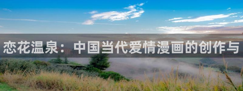 奇漫屋官方：恋花温泉：中国当代爱情漫画的创作与